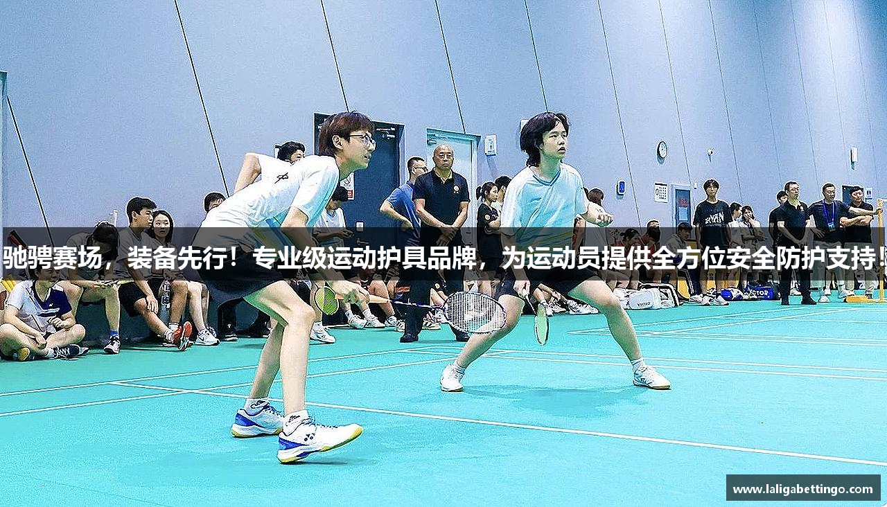 驰骋赛场，装备先行！专业级运动护具品牌，为运动员提供全方位安全防护支持！