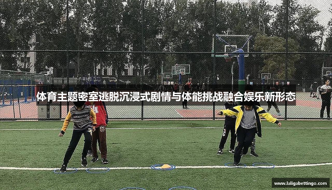 体育主题密室逃脱沉浸式剧情与体能挑战融合娱乐新形态